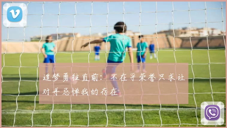 追梦勇往直前：不在乎荣誉只求让对手忌惮我的存在