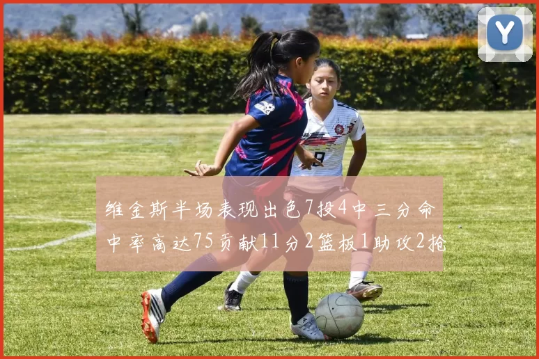 维金斯半场表现出色7投4中三分命中率高达75贡献11分2篮板1助攻2抢断1盖帽