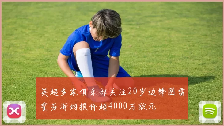 英超多家俱乐部关注20岁边锋图雷霍芬海姆报价超4000万欧元