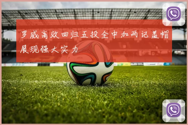 罗威高效回归五投全中加两记盖帽展现强大实力