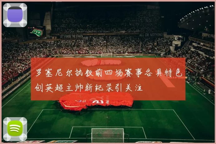 罗塞尼尔执教前四场赛事各具特色创英超主帅新纪录引关注